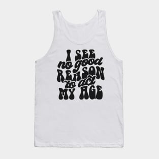 I see no good reason to act my age Funny Quote Sarcastic Sayings Humor Gift Tank Top